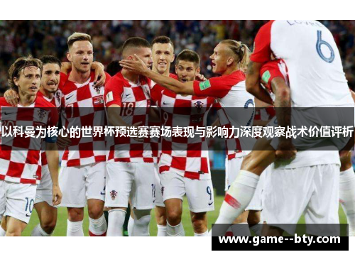 以科曼为核心的世界杯预选赛赛场表现与影响力深度观察战术价值评析