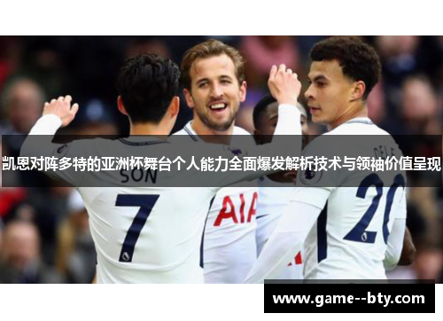 凯恩对阵多特的亚洲杯舞台个人能力全面爆发解析技术与领袖价值呈现