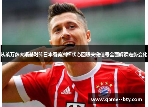 从莱万多夫斯基对阵日本看美洲杯状态回暖关键信号全面解读走势变化