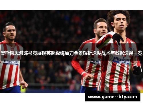 奥斯梅恩对阵马竞展现英超级统治力全景解析深度战术与数据透视一览 奥斯梅恩对阵马竞展现英超级统治力全景解析深度战术与数据透视一览