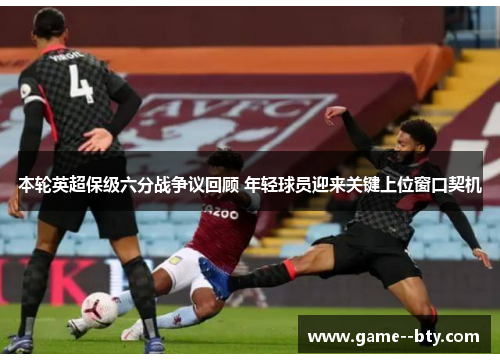 本轮英超保级六分战争议回顾 年轻球员迎来关键上位窗口契机 本轮英超保级六分战争议回顾 年轻球员迎来关键上位窗口契机