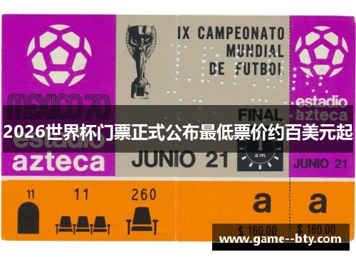 2026世界杯门票正式公布最低票价约百美元起
