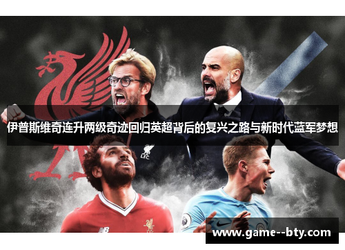伊普斯维奇连升两级奇迹回归英超背后的复兴之路与新时代蓝军梦想