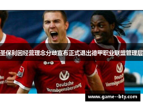 圣保利因经营理念分歧宣布正式退出德甲职业联盟管理层 圣保利因经营理念分歧宣布正式退出德甲职业联盟管理层