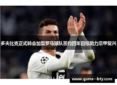 多夫比克正式转会加盟罗马球队签约四年目标助力意甲复兴