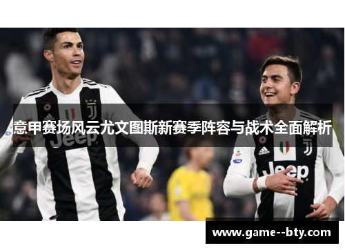 意甲赛场风云尤文图斯新赛季阵容与战术全面解析