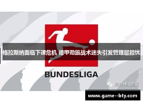 格拉斯纳面临下课危机 德甲劲旅战术迷失引发管理层担忧 格拉斯纳面临下课危机 德甲劲旅战术迷失引发管理层担忧