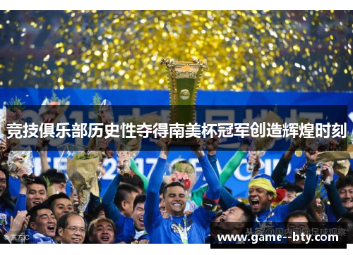竞技俱乐部历史性夺得南美杯冠军创造辉煌时刻 竞技俱乐部历史性夺得南美杯冠军创造辉煌时刻
