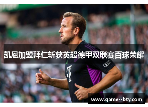 凯恩加盟拜仁斩获英超德甲双联赛百球荣耀