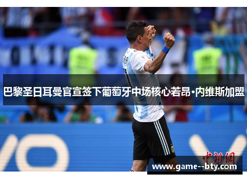 巴黎圣日耳曼官宣签下葡萄牙中场核心若昂·内维斯加盟 巴黎圣日耳曼官宣签下葡萄牙中场核心若昂·内维斯加盟