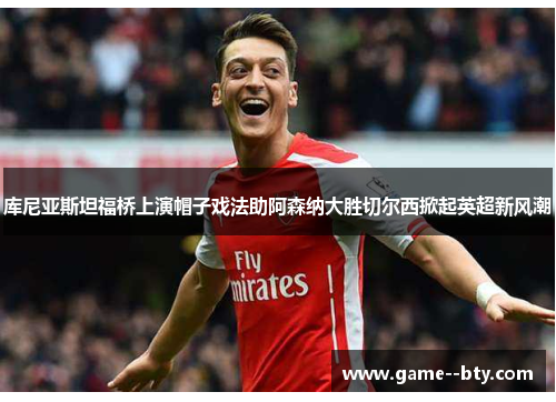 库尼亚斯坦福桥上演帽子戏法助阿森纳大胜切尔西掀起英超新风潮