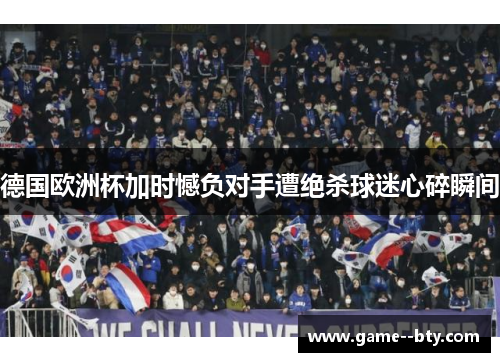 德国欧洲杯加时憾负对手遭绝杀球迷心碎瞬间 德国欧洲杯加时憾负对手遭绝杀球迷心碎瞬间