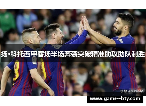 扬·科托西甲客场半场奔袭突破精准助攻助队制胜