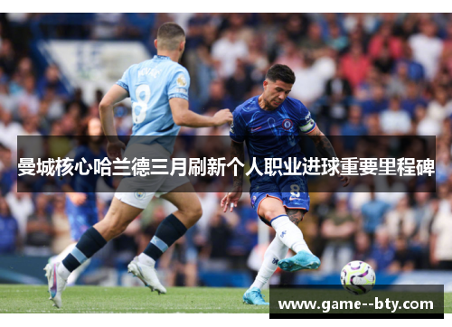 曼城核心哈兰德三月刷新个人职业进球重要里程碑