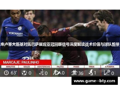 库卢塞夫斯基对阵巴萨展现亚冠回暖信号深度解读战术价值与球队前景